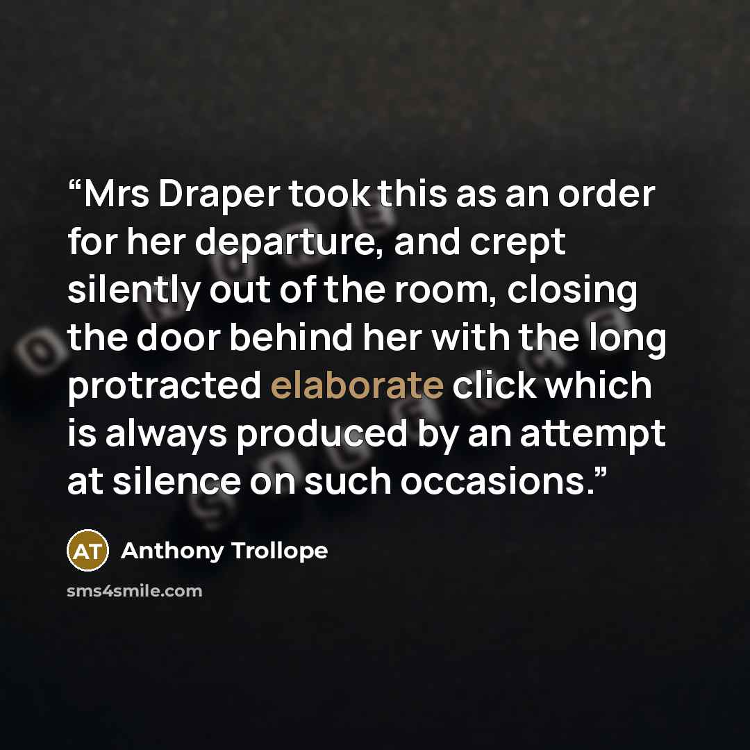 “Mrs Draper took this as an order for her departure, and crept silently out of the room, closing the door behind her with the long protracted elaborate click which is always produced by an attempt at silence on such occasions.” quote by Anthony Trollope