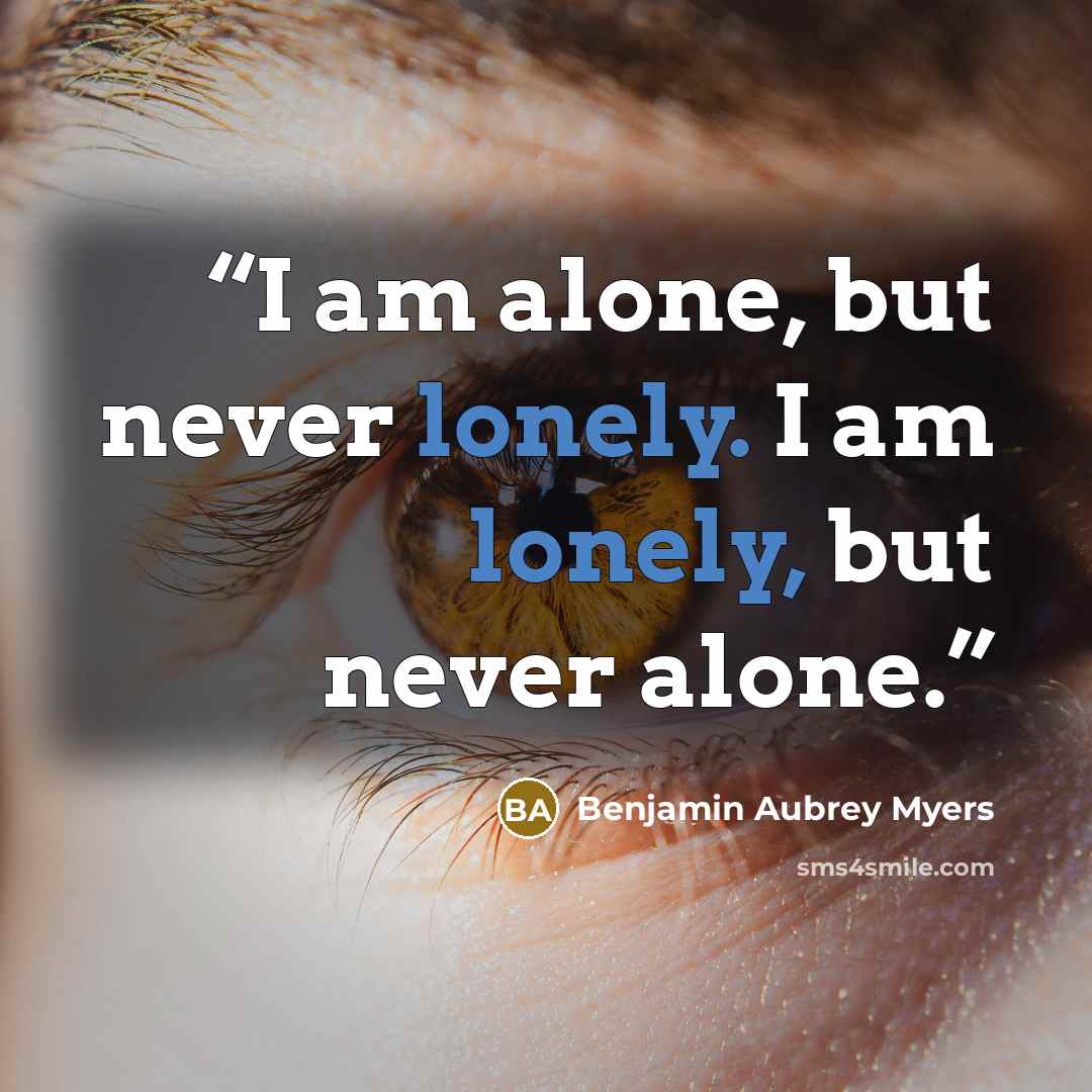 “I am alone, but never lonely. I am lonely, but never alone.” quote by Benjamin Aubrey Myers