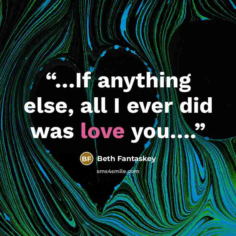 “…If anything else, all I ever did was love you….” quote by Beth Fantaskey