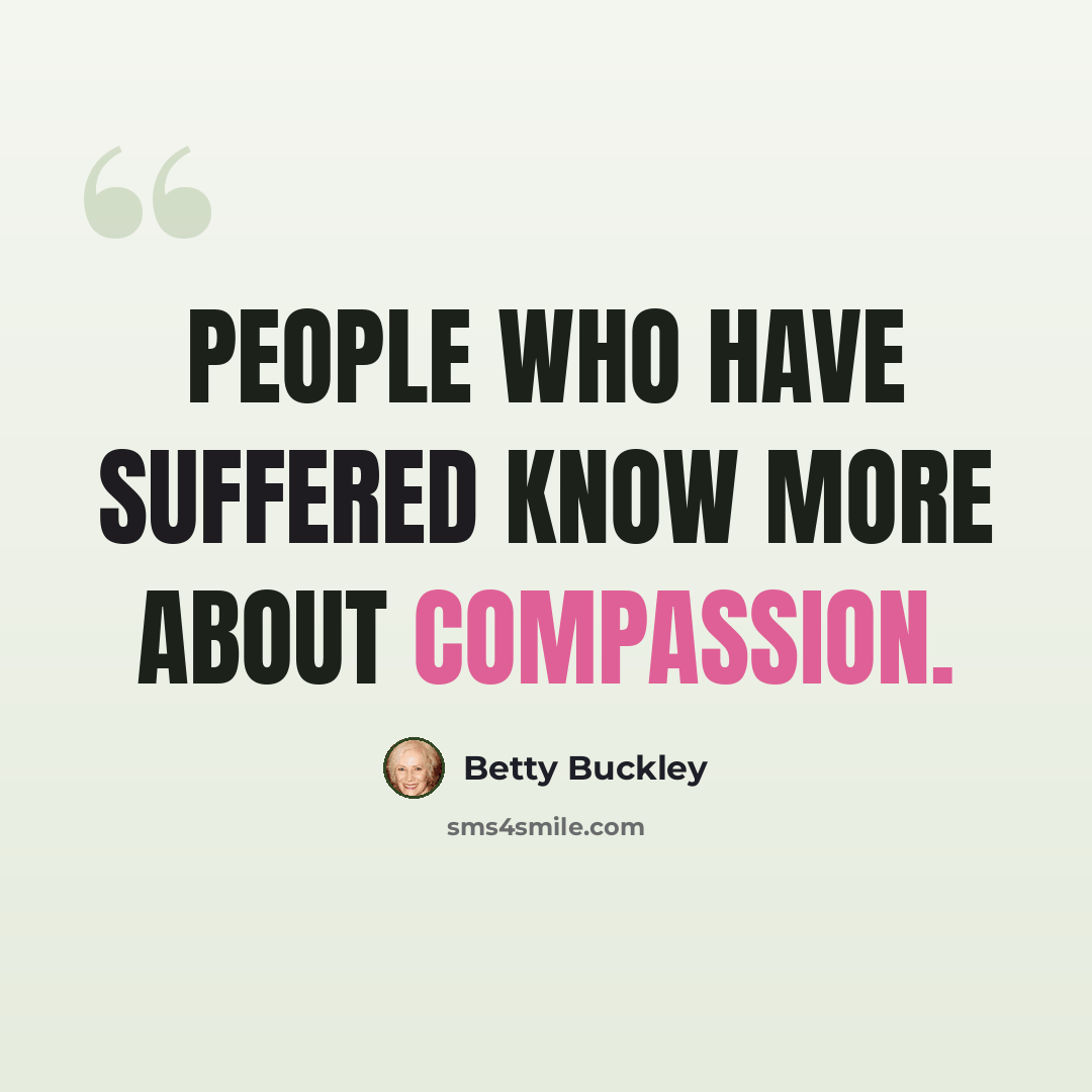 “People who have suffered know more about compassion.” quote by Betty Buckley