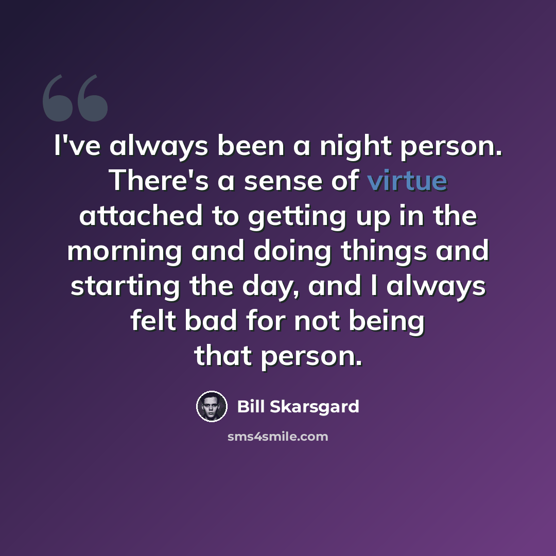 “I've always been a night person. There's a sense of virtue attached to getting up in the morning and doing things and starting the day, and I always felt bad for not being that person.” quote by Bill Skarsgard
