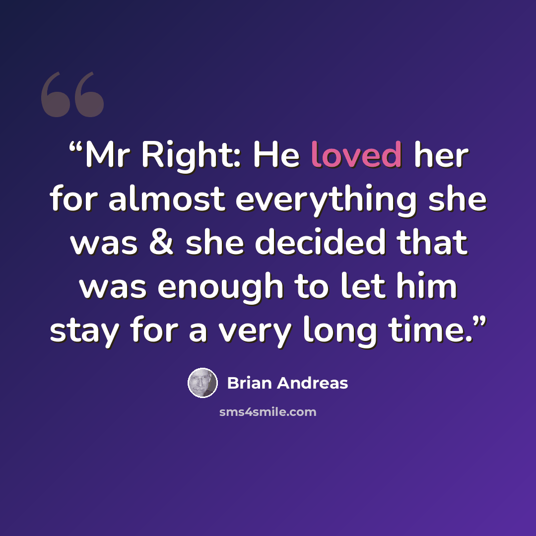 “Mr Right: He loved her for almost everything she was & she decided that was enough to let him stay for a very long time.” quote by Brian Andreas