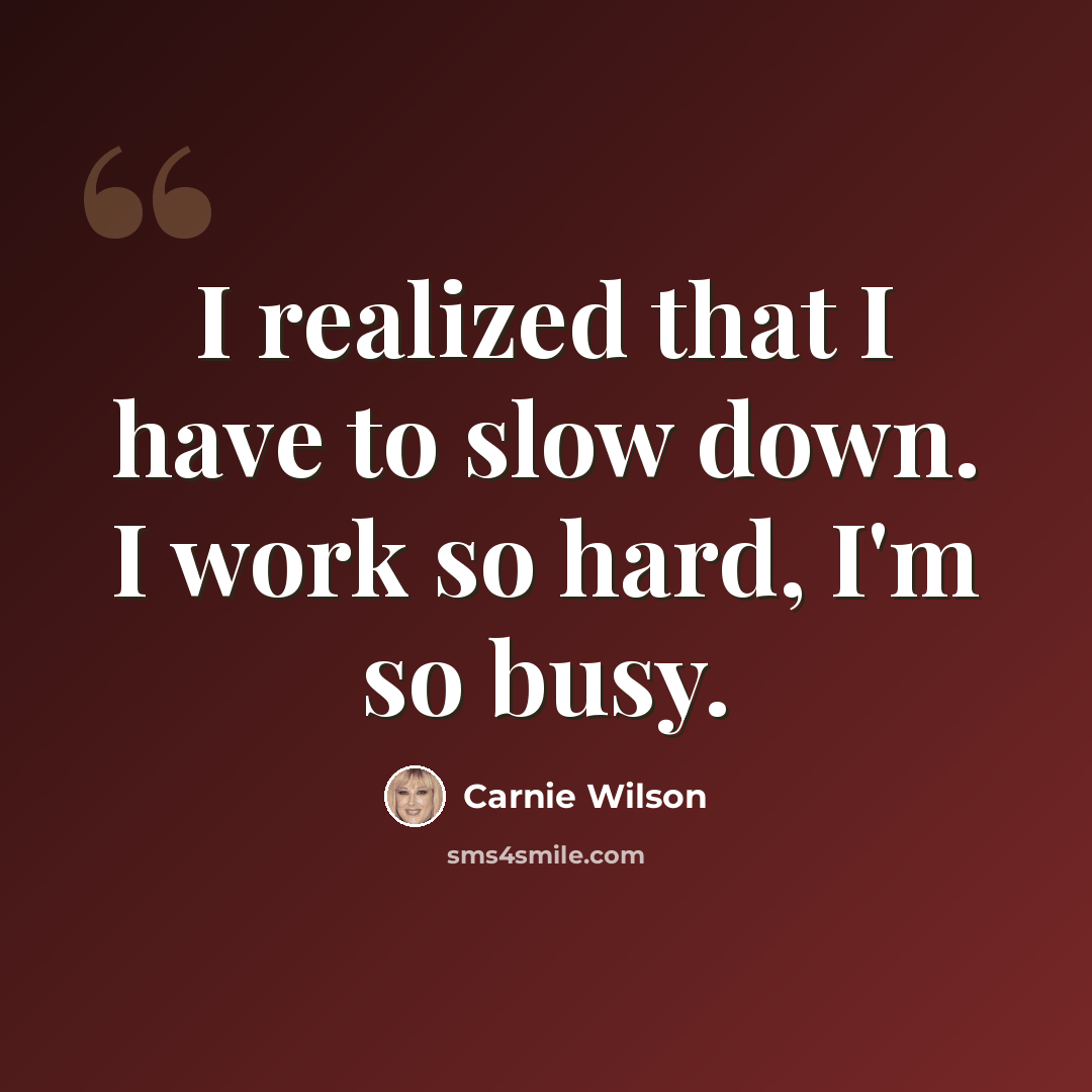 “I realized that I have to slow down. I work so hard, I'm so busy.” quote by Carnie Wilson