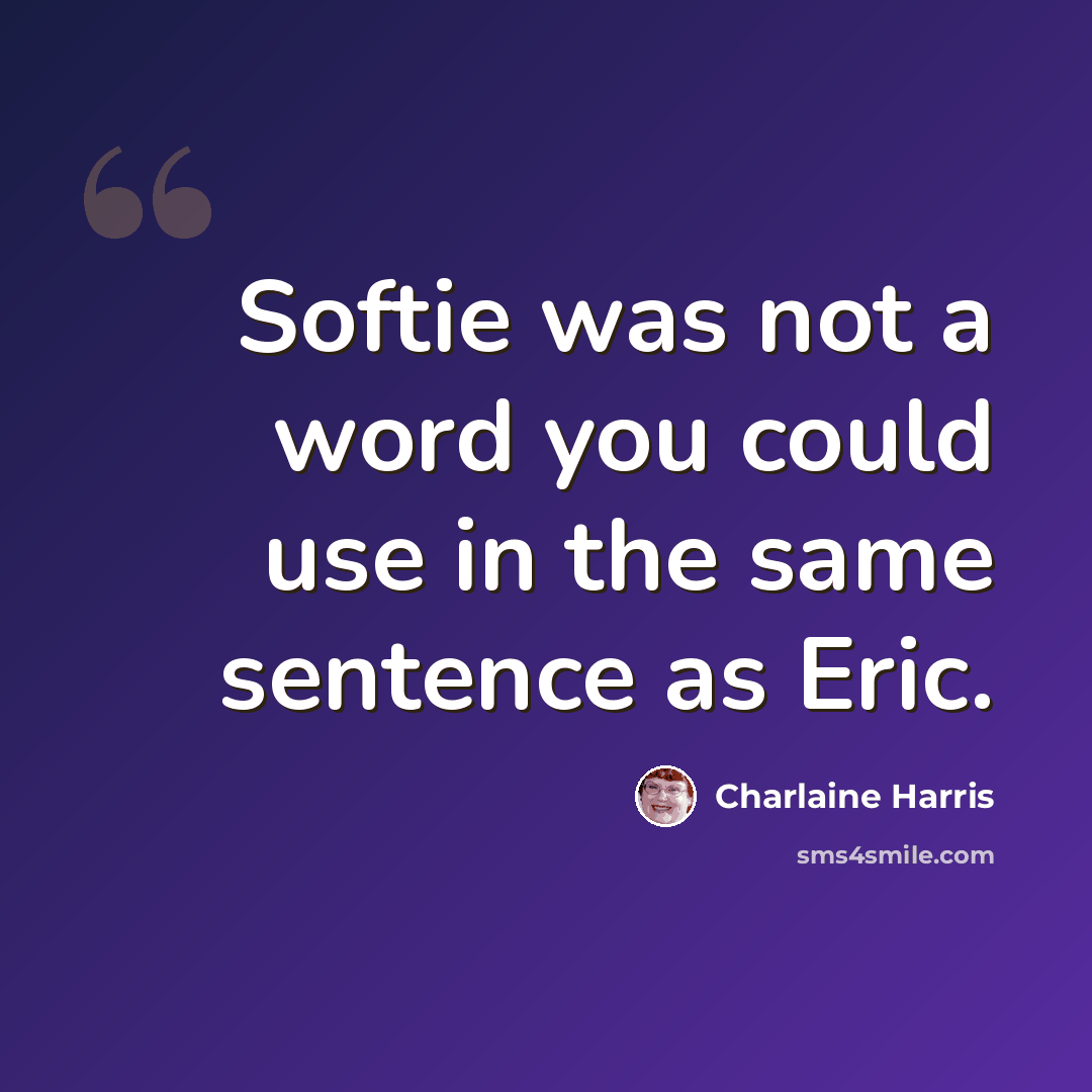 “Softie was not a word you could use in the same sentence as Eric.” quote by Charlaine Harris