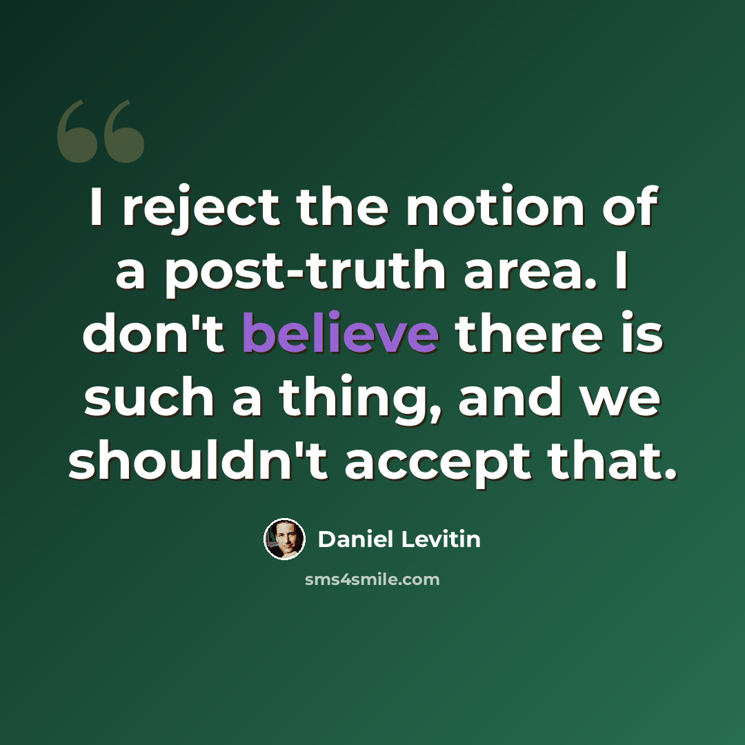 “I reject the notion of a post-truth area. I don't believe there is such a thing, and we shouldn't accept that.” quote by Daniel Levitin