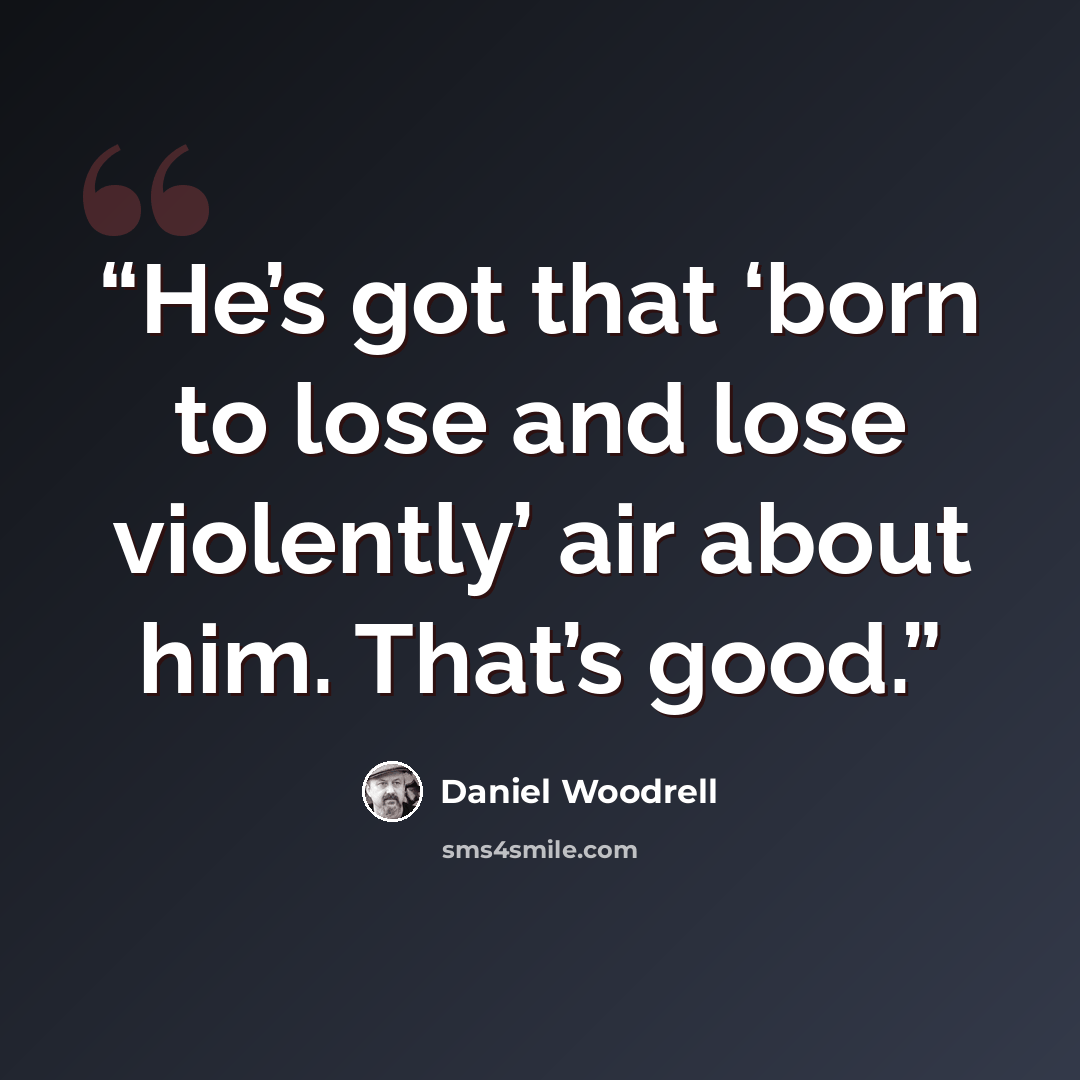 “He’s got that ‘born to lose and lose violently’ air about him. That’s good.” quote by Daniel Woodrell