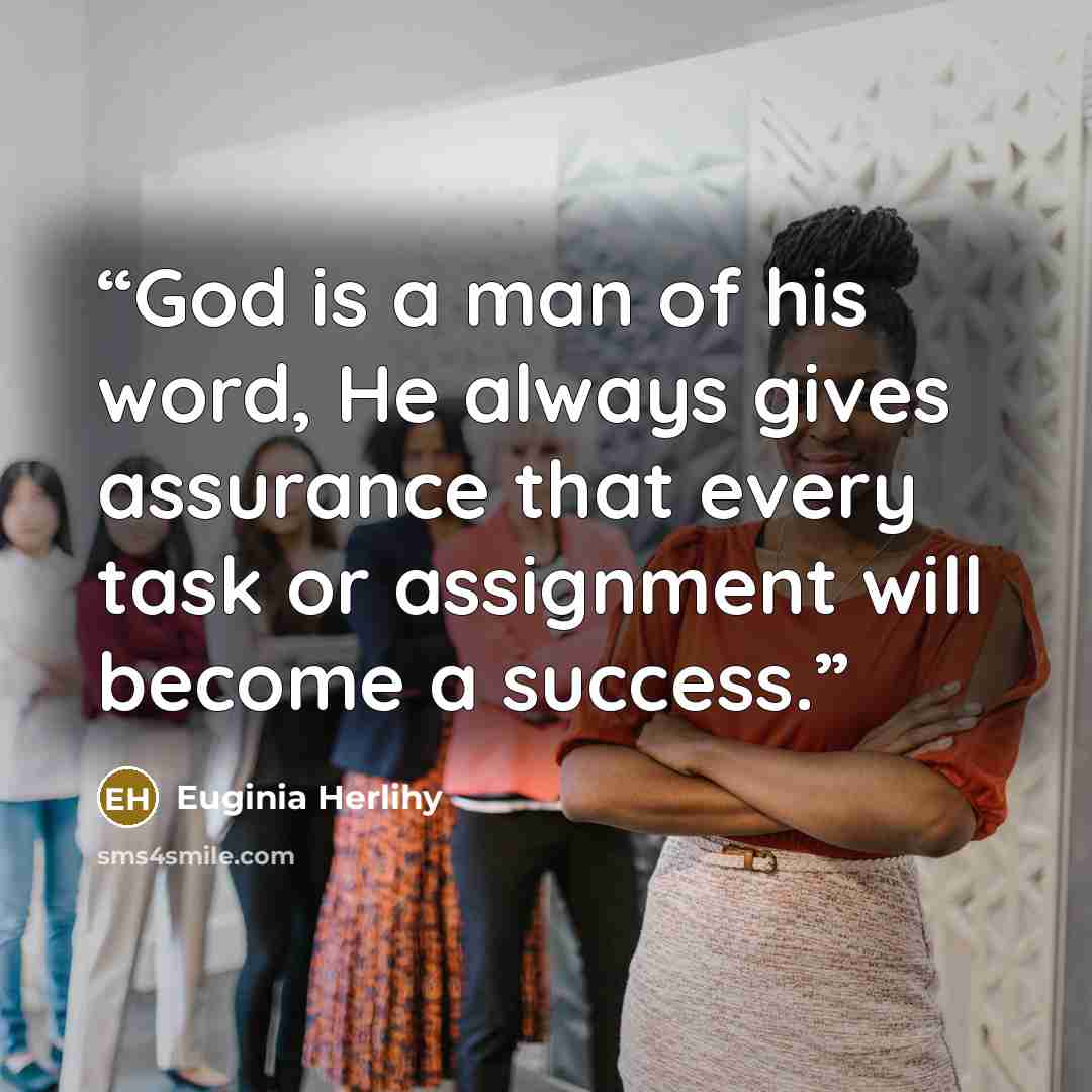 “God is a man of his word, He always gives assurance that every task or assignment will become a success.” quote by Euginia Herlihy