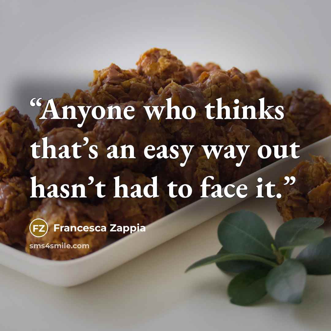 “Anyone who thinks that’s an easy way out hasn’t had to face it.” quote by Francesca Zappia