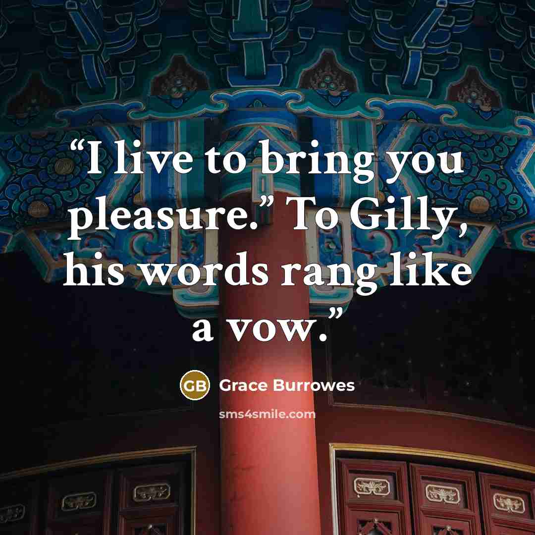 “I live to bring you pleasure.” To Gilly, his words rang like a vow.” quote by Grace Burrowes