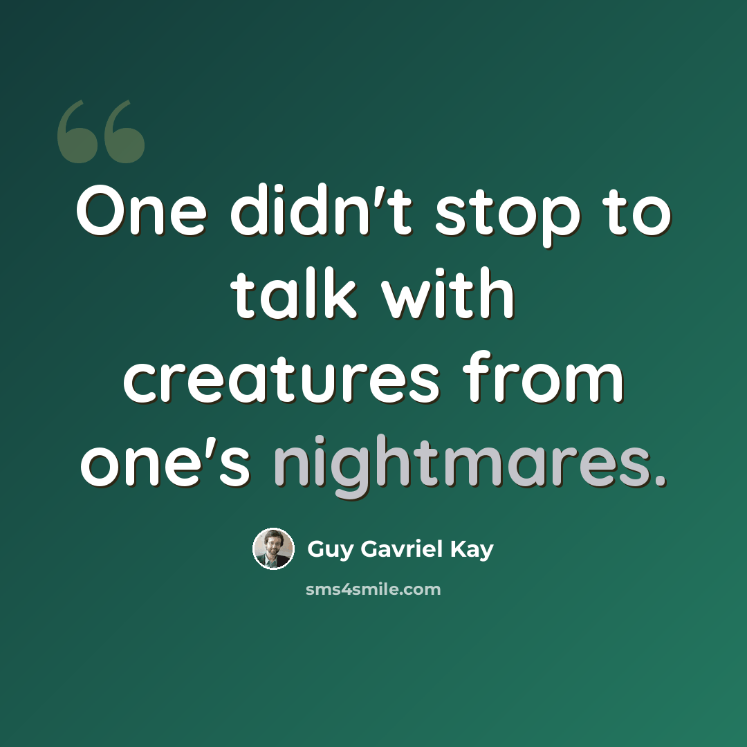 “One didn't stop to talk with creatures from one's nightmares.” quote by Guy Gavriel Kay