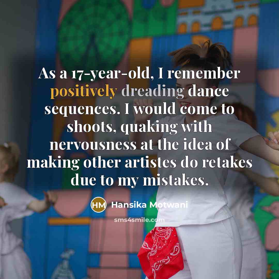 “As a 17-year-old, I remember positively dreading dance sequences. I would come to shoots, quaking with nervousness at the idea of making other artistes do retakes due to my mistakes.” quote by Hansika Motwani