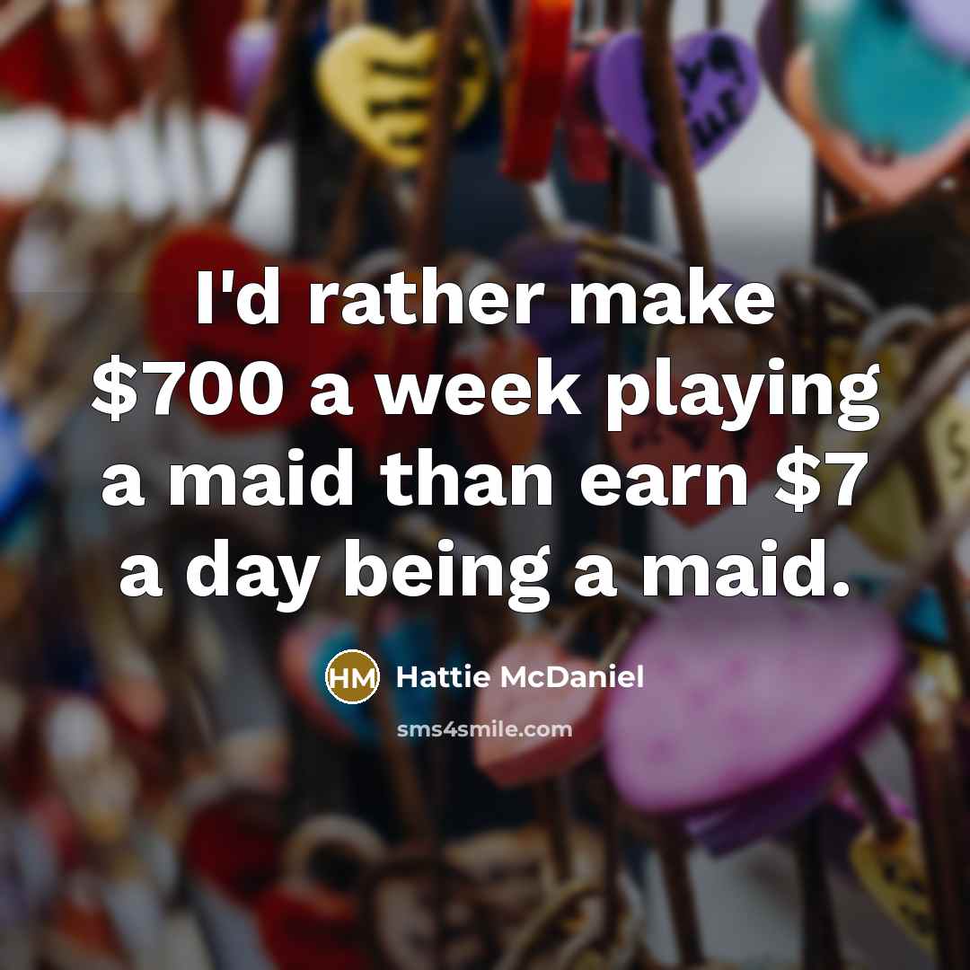 “I'd rather make $700 a week playing a maid than earn $7 a day being a maid.” quote by Hattie McDaniel
