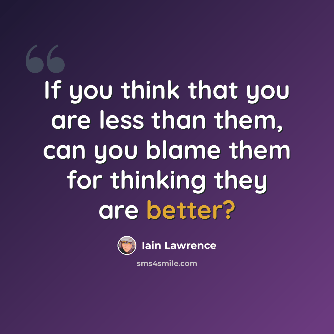 “If you think that you are less than them, can you blame them for thinking they are better?” quote by Iain Lawrence