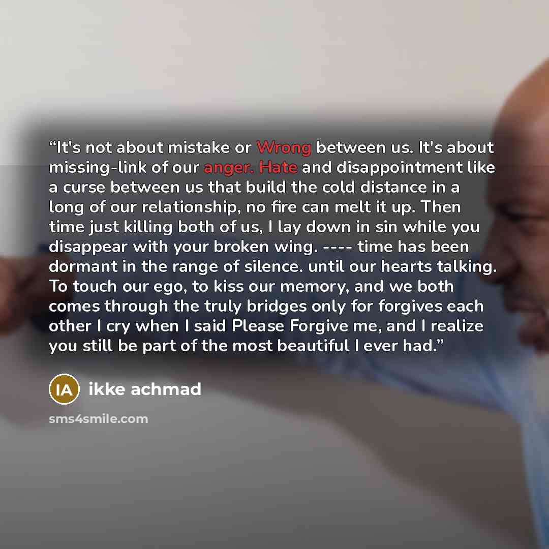 “It's not about mistake or Wrong between us. It's about missing-link of our anger. Hate and disappointment like a curse between us that build the cold distance in a long of our relationship, no fire can melt it up. Then time just killing both of us, I lay down in sin while you disappear with your…” quote by ikke achmad