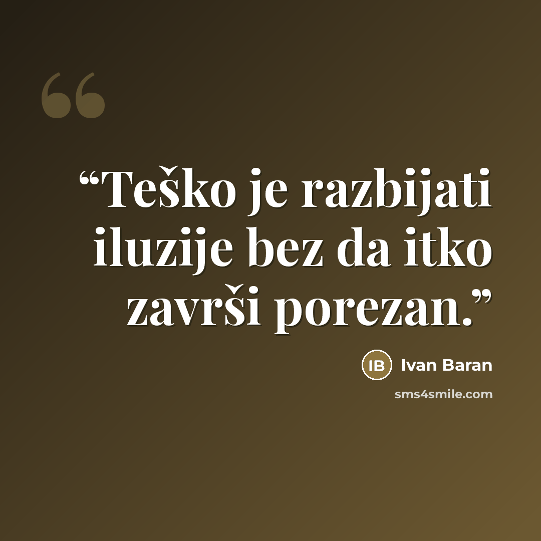 “Teško je razbijati iluzije bez da itko završi porezan.” quote by Ivan Baran