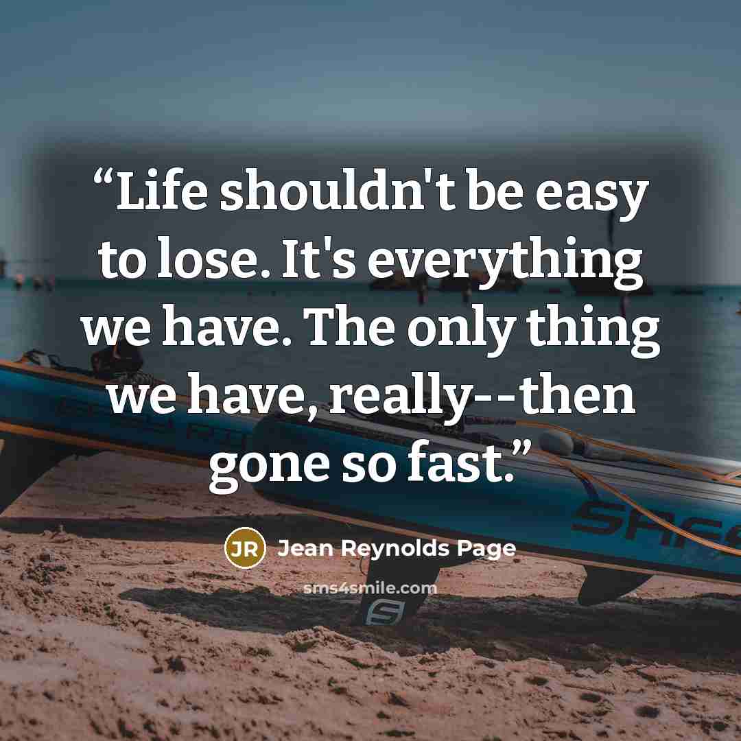 “Life shouldn't be easy to lose. It's everything we have. The only thing we have, really--then gone so fast.” quote by Jean Reynolds Page