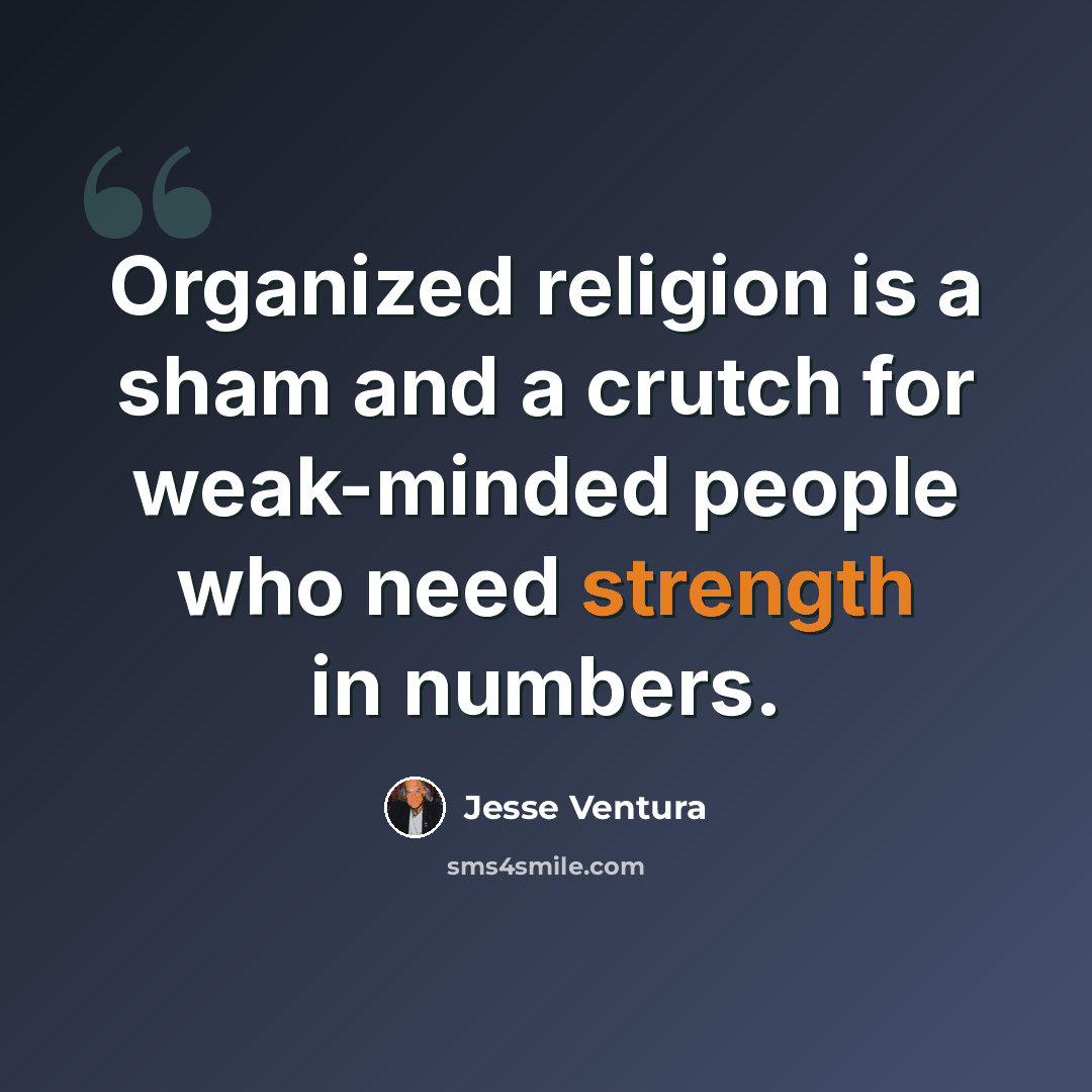 “Organized religion is a sham and a crutch for weak-minded people who need strength in numbers.” quote by Jesse Ventura