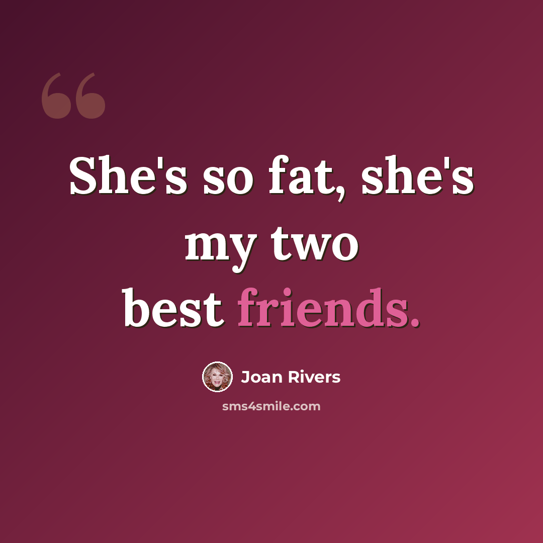 “She's so fat, she's my two best friends.” quote by Joan Rivers