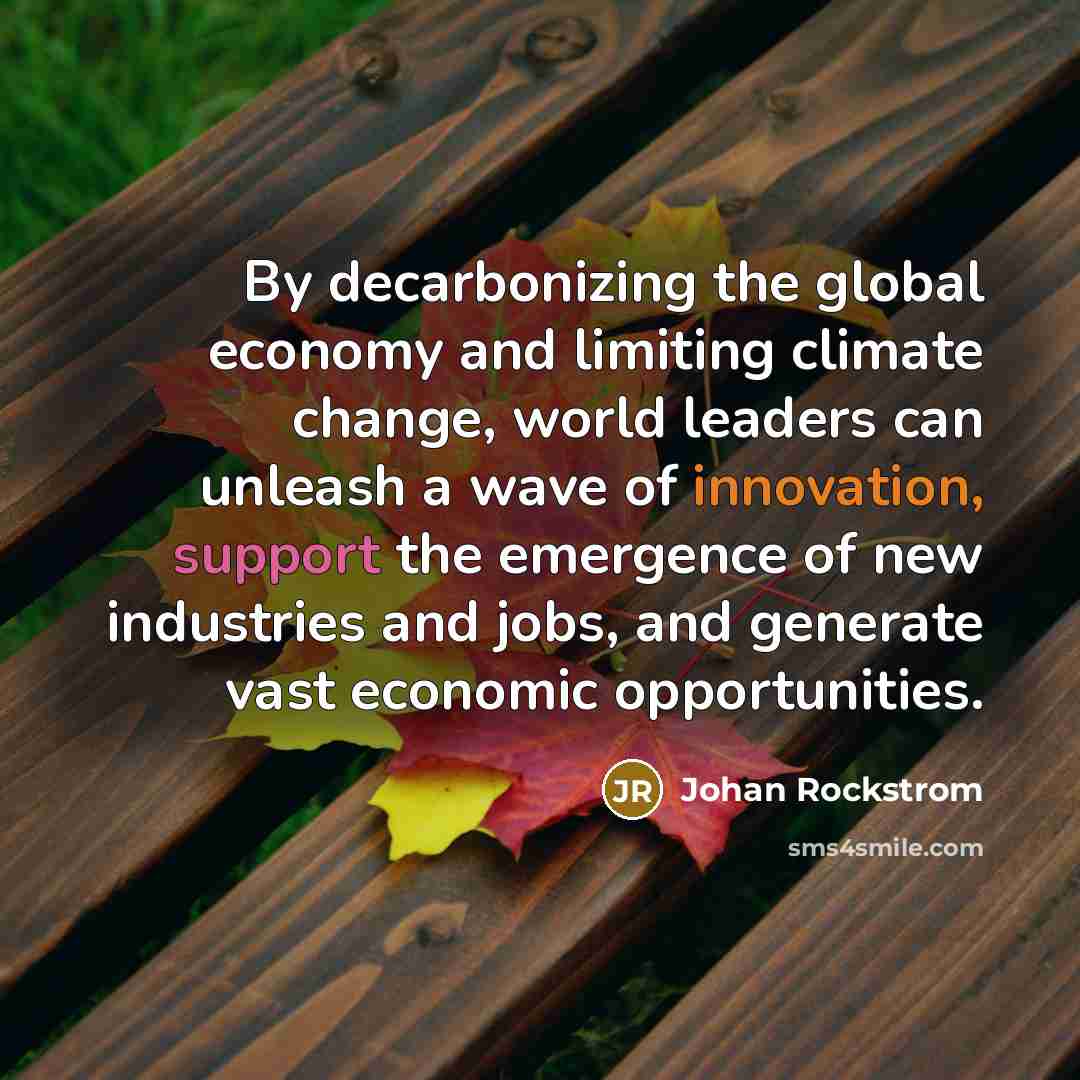 “By decarbonizing the global economy and limiting climate change, world leaders can unleash a wave of innovation, support the emergence of new industries and jobs, and generate vast economic opportunities.” quote by Johan Rockstrom