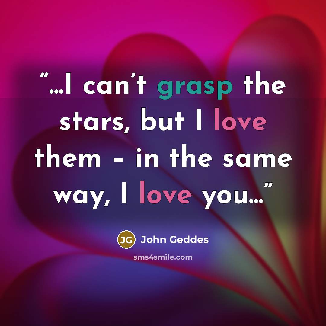 “...I can’t grasp the stars, but I love them – in the same way, I love you...” quote by John Geddes