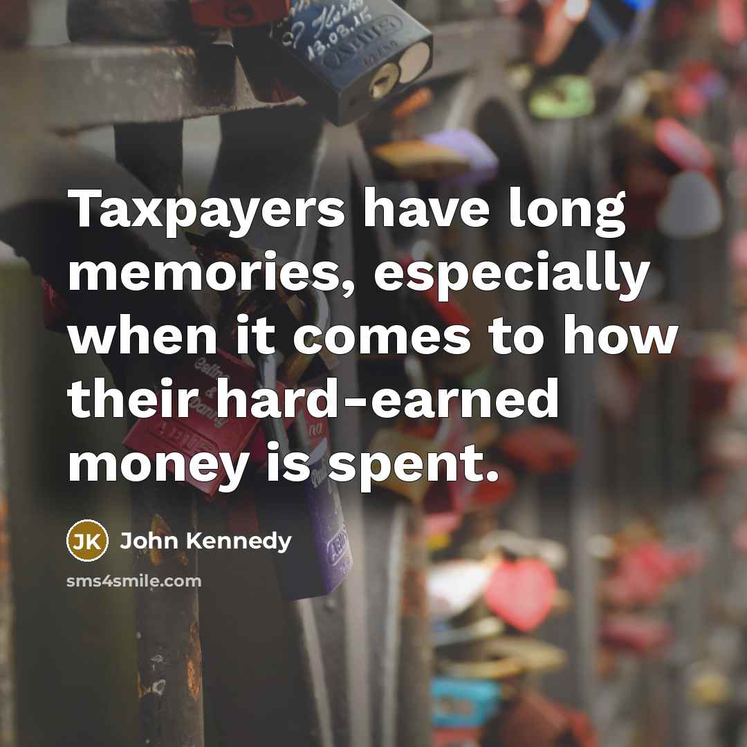“Taxpayers have long memories, especially when it comes to how their hard-earned money is spent.” quote by John Kennedy