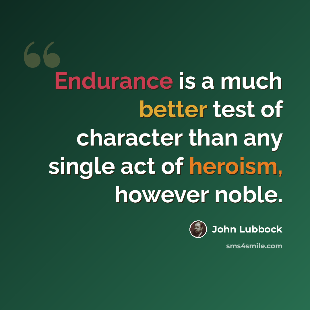 “Endurance is a much better test of character than any single act of heroism, however noble.” quote by John Lubbock