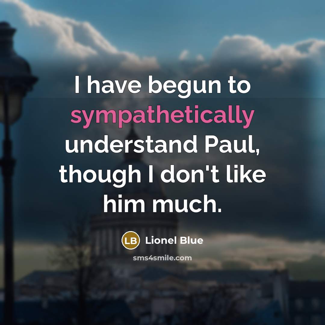 “I have begun to sympathetically understand Paul, though I don't like him much.” quote by Lionel Blue
