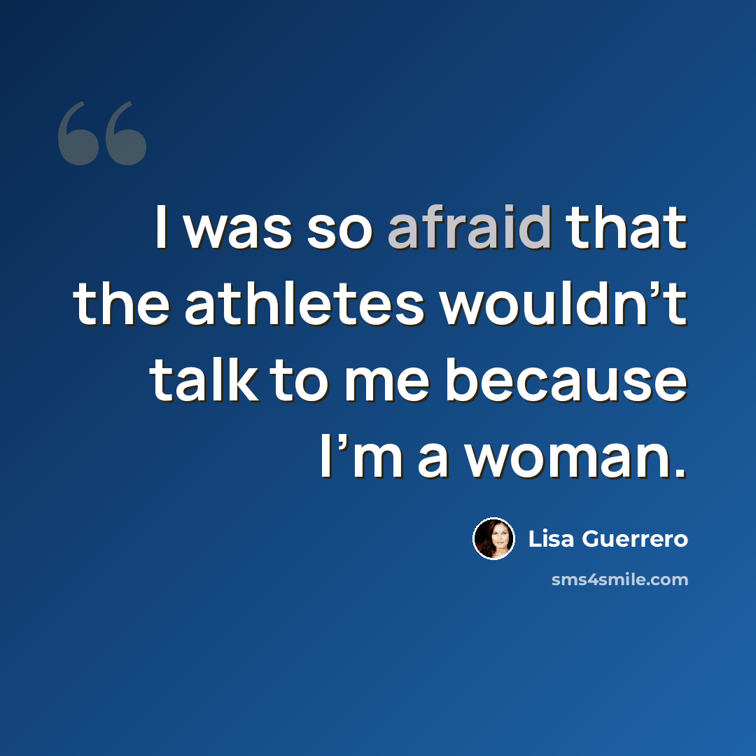 “I was so afraid that the athletes wouldn't talk to me because I'm a woman.” quote by Lisa Guerrero