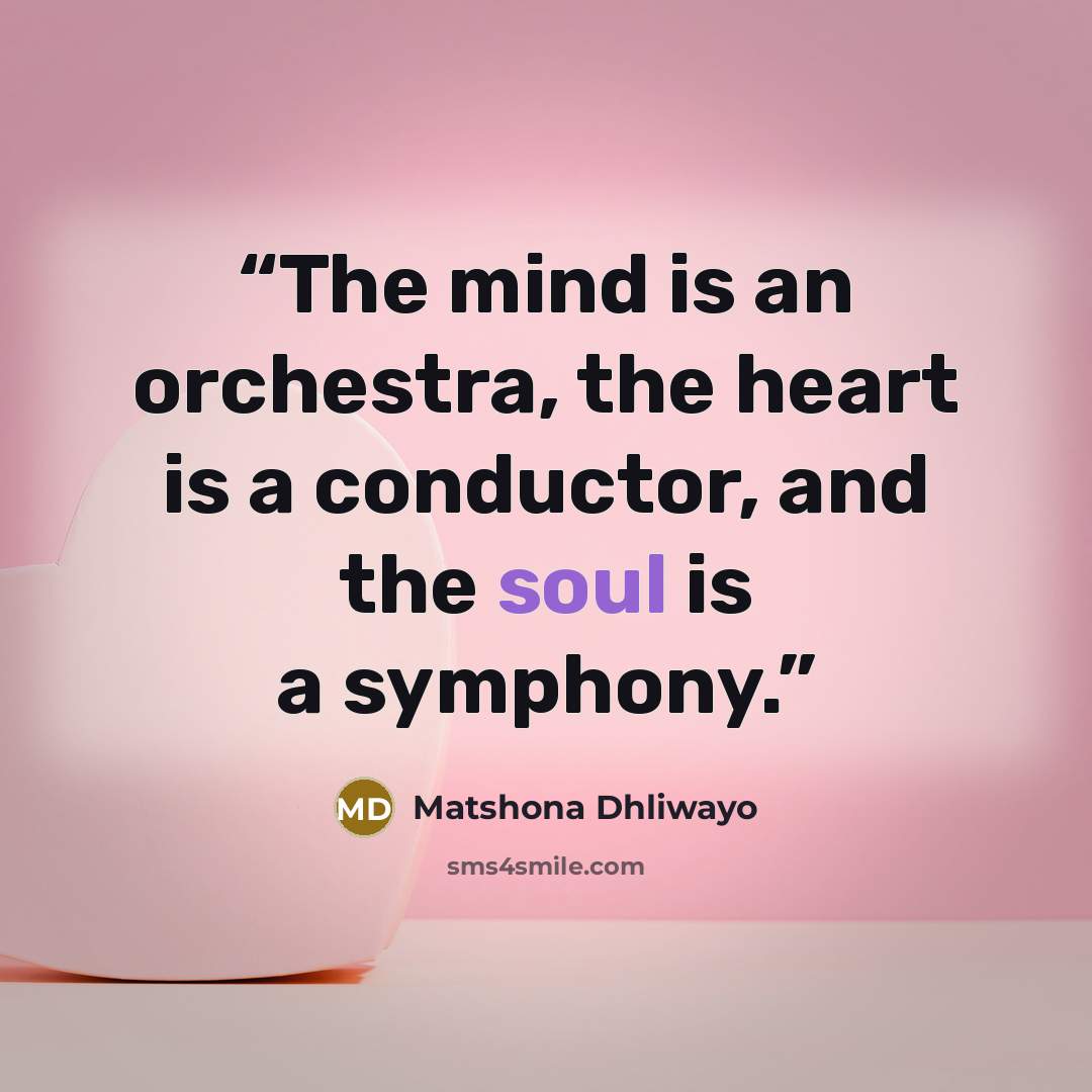 “The mind is an orchestra, the heart is a conductor, and the soul is a symphony.” quote by Matshona Dhliwayo