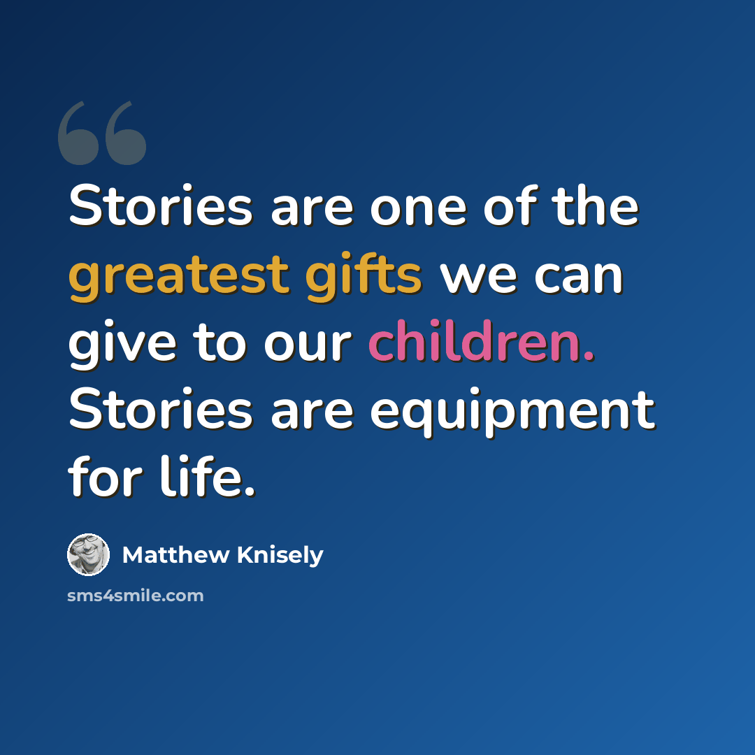 “Stories are one of the greatest gifts we can give to our children. Stories are equipment for life.” quote by Matthew Knisely