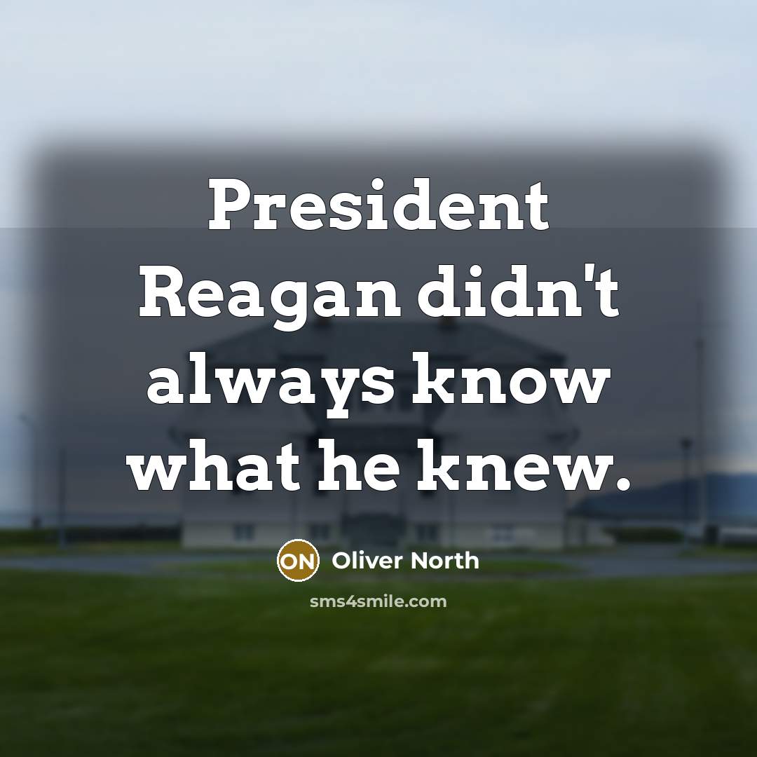 “President Reagan didn't always know what he knew.” quote by Oliver North