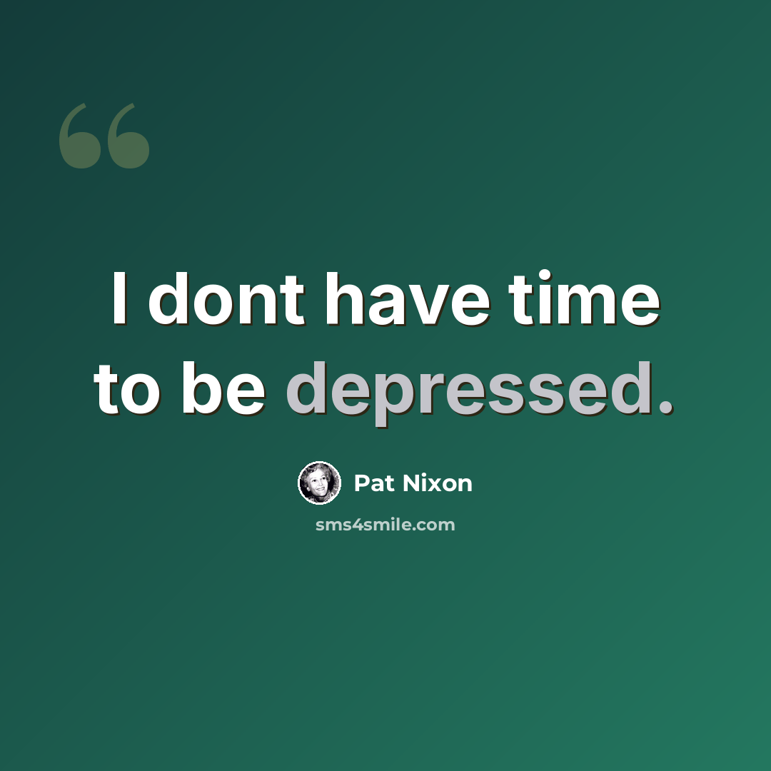“I dont have time to be depressed.” quote by Pat Nixon