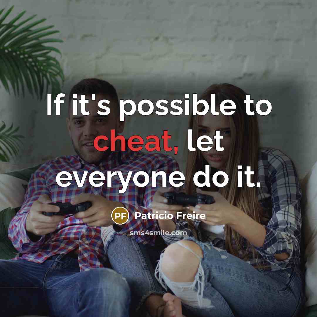 “If it's possible to cheat, let everyone do it.” quote by Patricio Freire