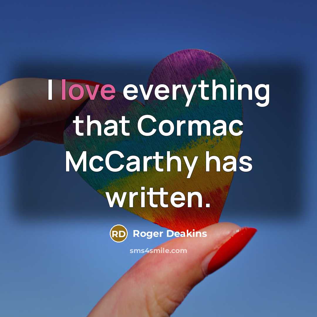 “I love everything that Cormac McCarthy has written.” quote by Roger Deakins