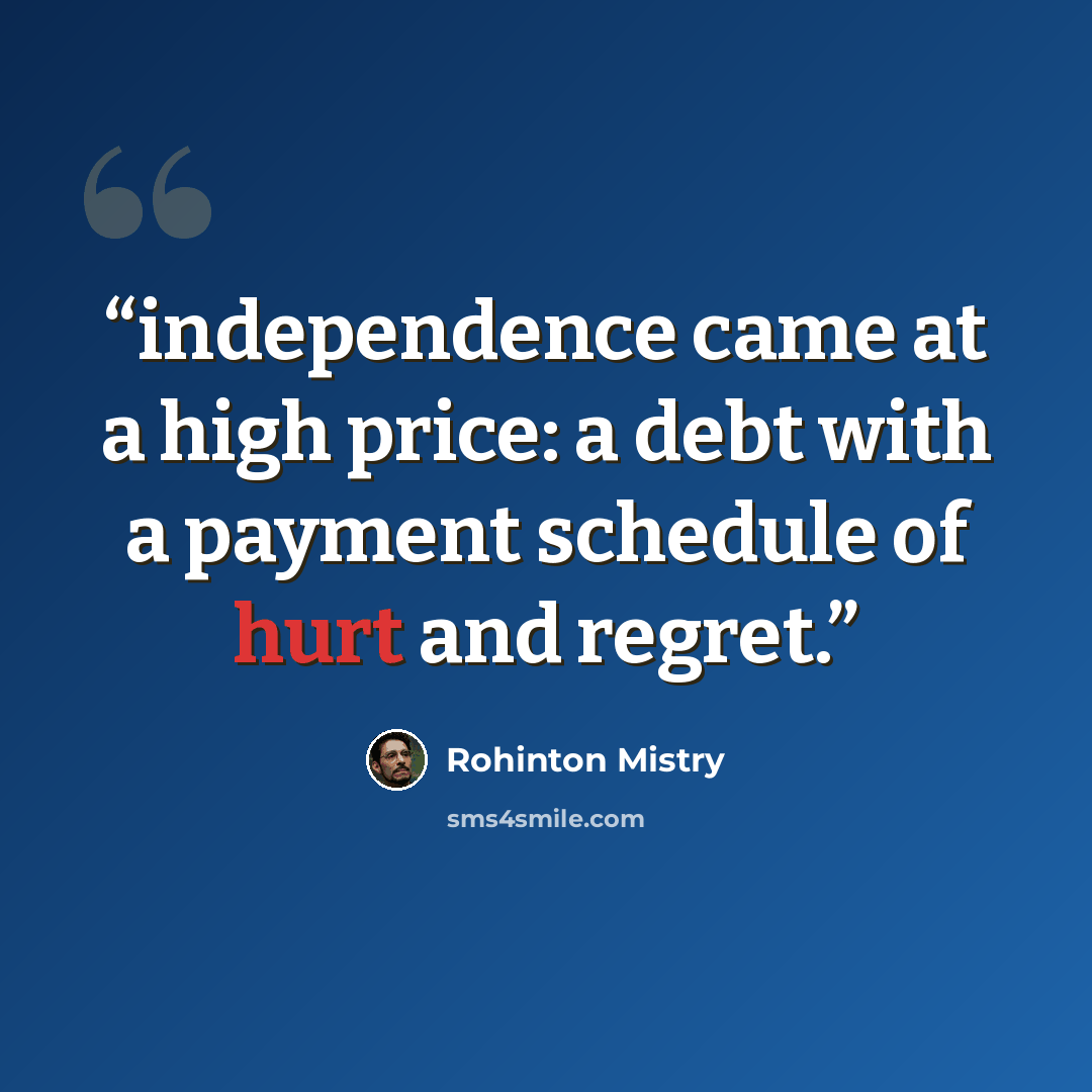 “independence came at a high price: a debt with a payment schedule of hurt and regret.” quote by Rohinton Mistry