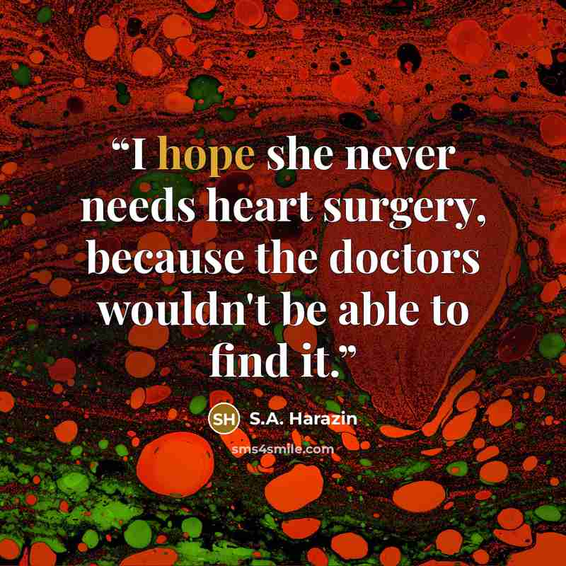 “I hope she never needs heart surgery, because the doctors wouldn't be able to find it.” quote by S.A. Harazin