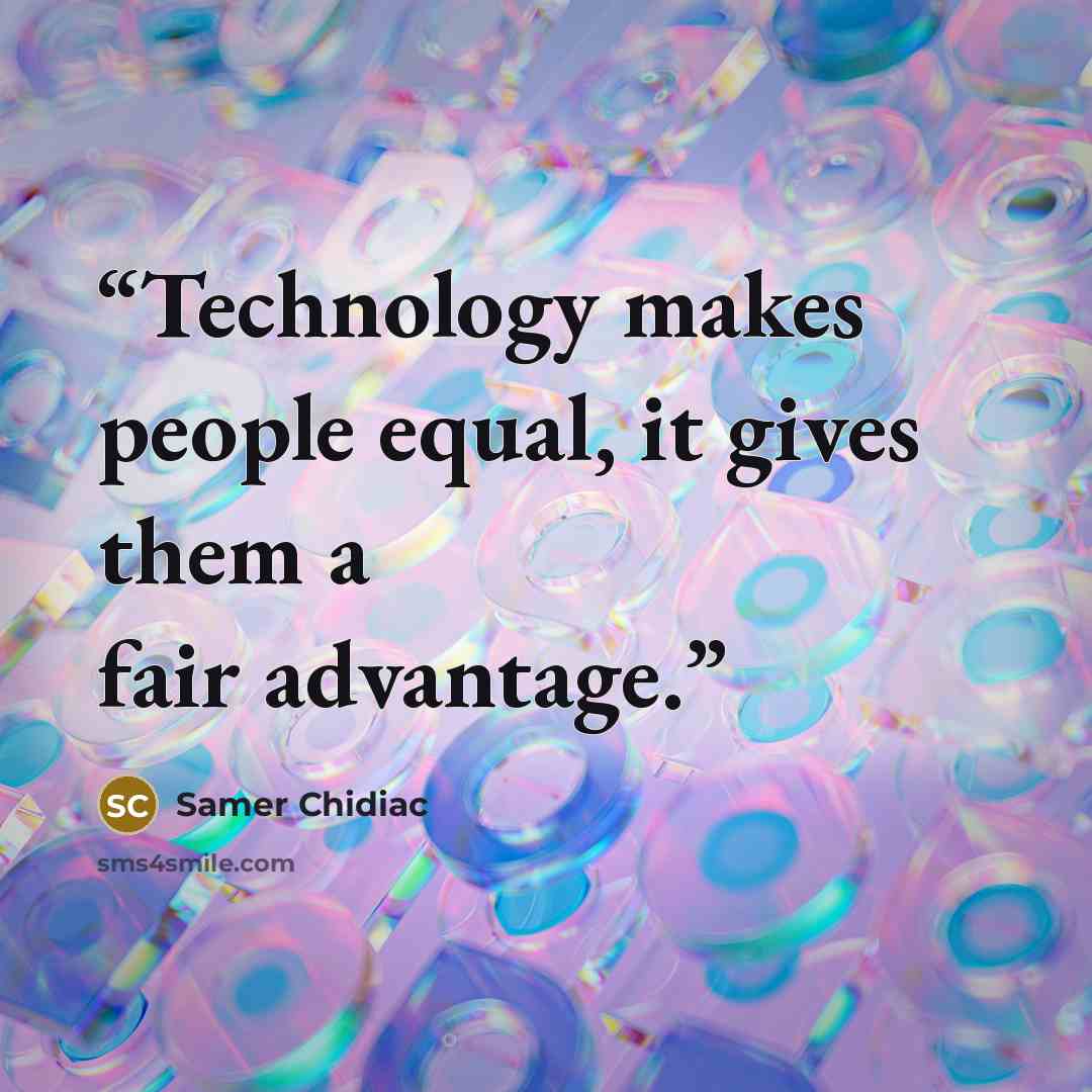 “Technology makes people equal, it gives them a fair advantage.” quote by Samer Chidiac