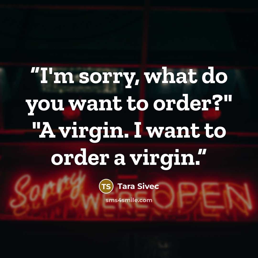 “I'm sorry, what do you want to order?" "A virgin. I want to order a virgin.” quote by Tara Sivec