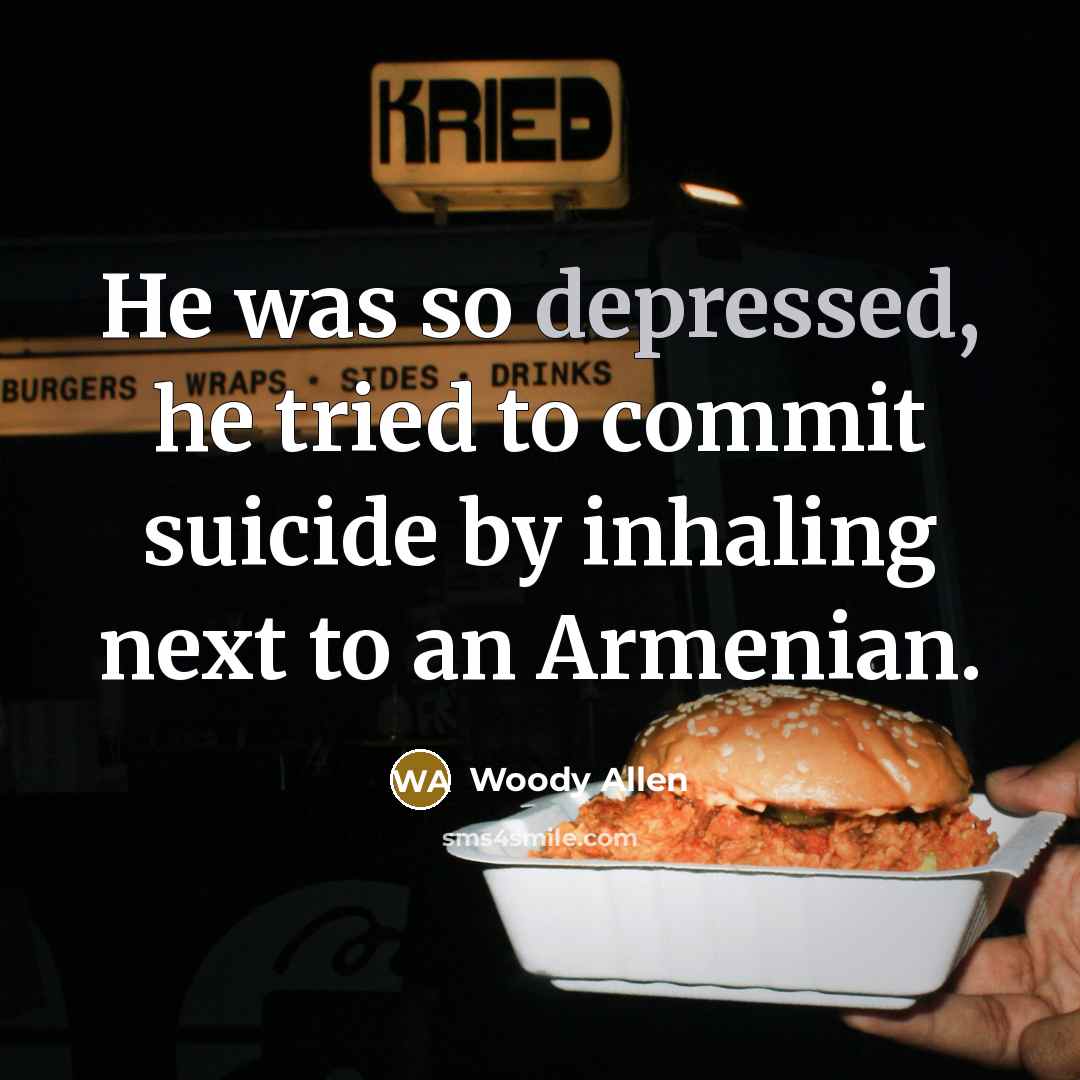 “He was so depressed, he tried to commit suicide by inhaling next to an Armenian.” quote by Woody Allen