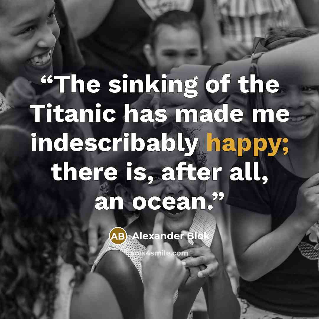 “The sinking of the Titanic has made me indescribably happy; there is, after all, an ocean.” quote by Alexander Blok
