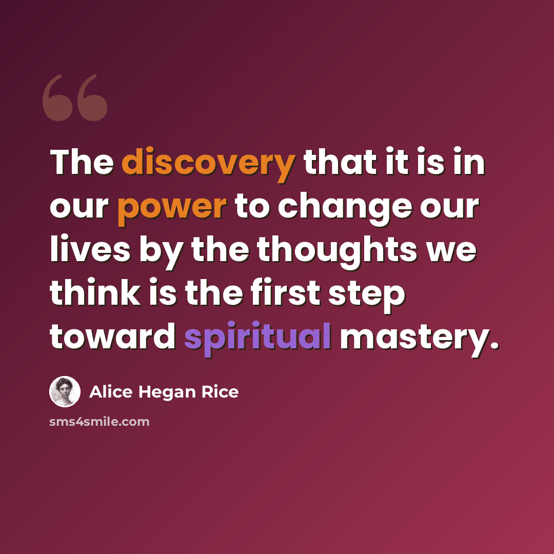 “The discovery that it is in our power to change our lives by the thoughts we think is the first step toward spiritual mastery.” quote by Alice Hegan Rice