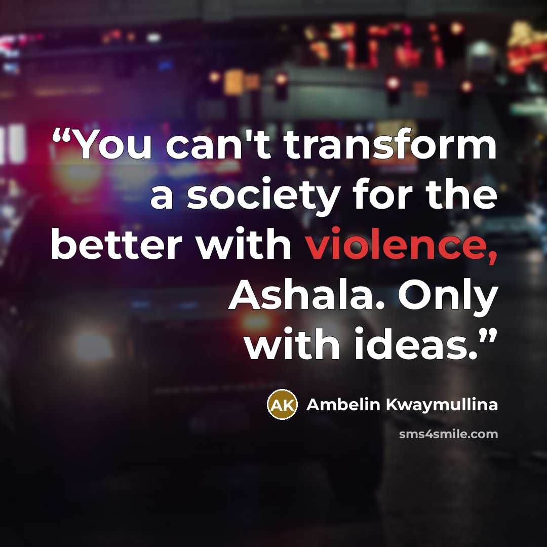 “You can't transform a society for the better with violence, Ashala. Only with ideas.” quote by Ambelin Kwaymullina