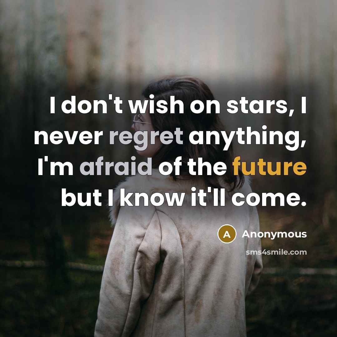“I don't wish on stars, I never regret anything, I'm afraid of the future but I know it'll come.” quote by Anonymous