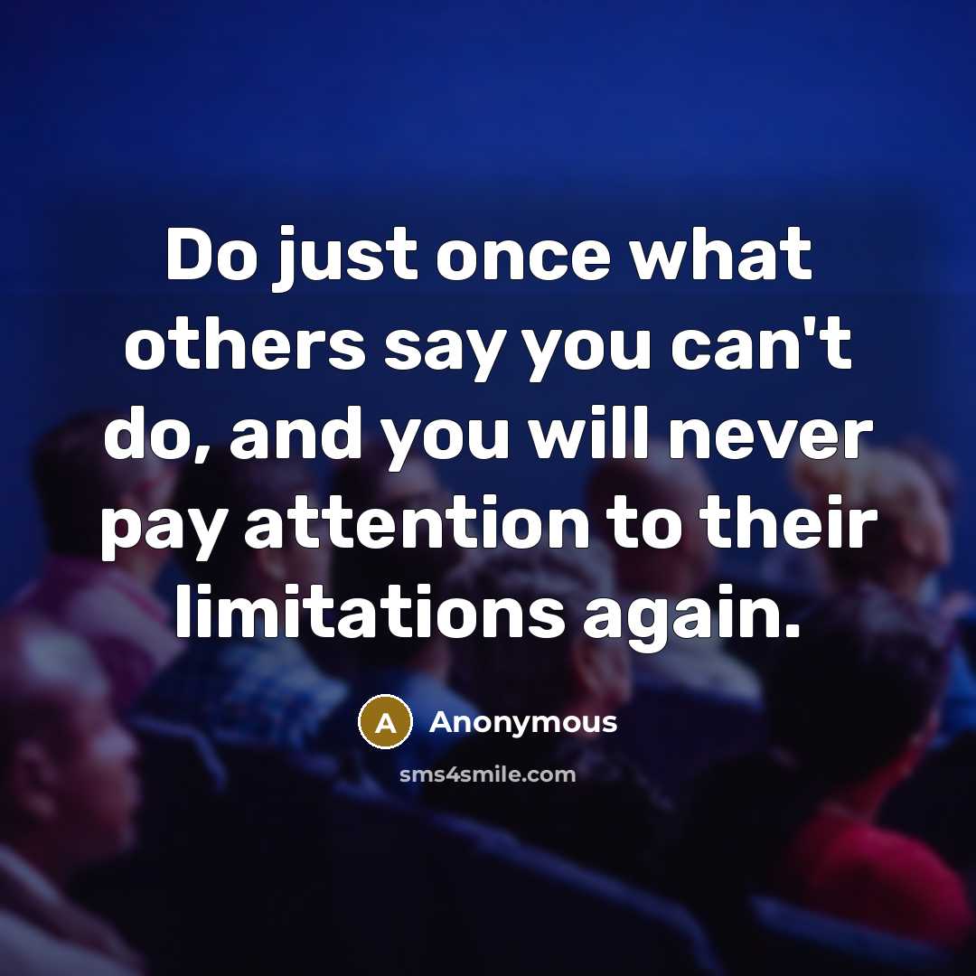“Do just once what others say you can't do, and you will never pay attention to their limitations again.” quote by Anonymous