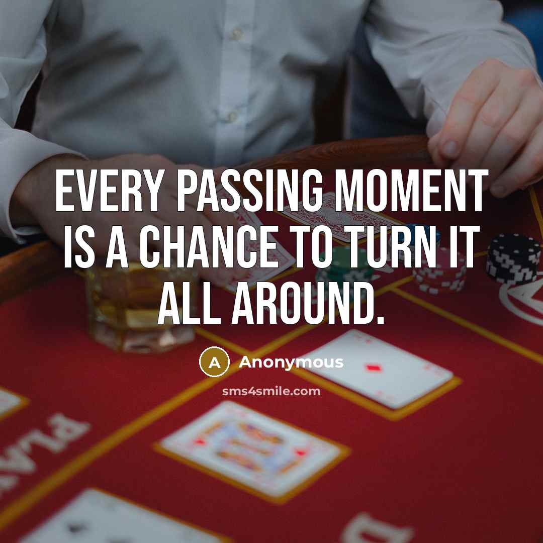 “Every passing moment is a chance to turn it all around.” quote by Anonymous