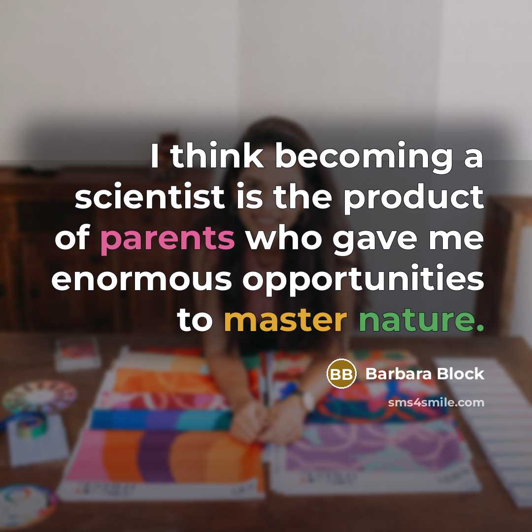 “I think becoming a scientist is the product of parents who gave me enormous opportunities to master nature.” quote by Barbara Block