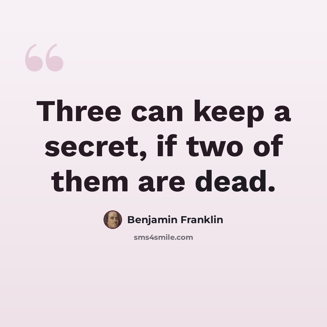“Three can keep a secret, if two of them are dead.” quote by Benjamin Franklin