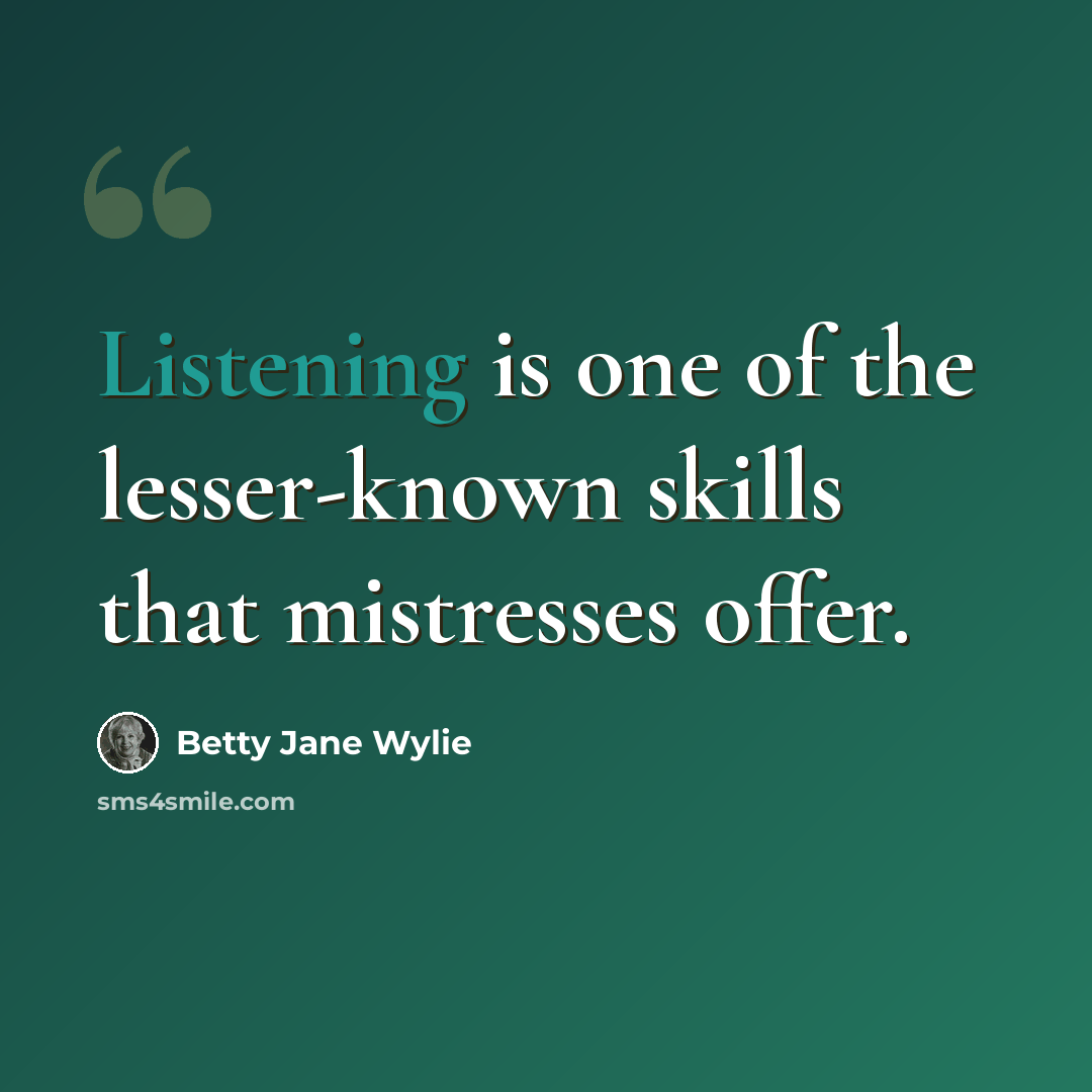 “Listening is one of the lesser-known skills that mistresses offer.” quote by Betty Jane Wylie