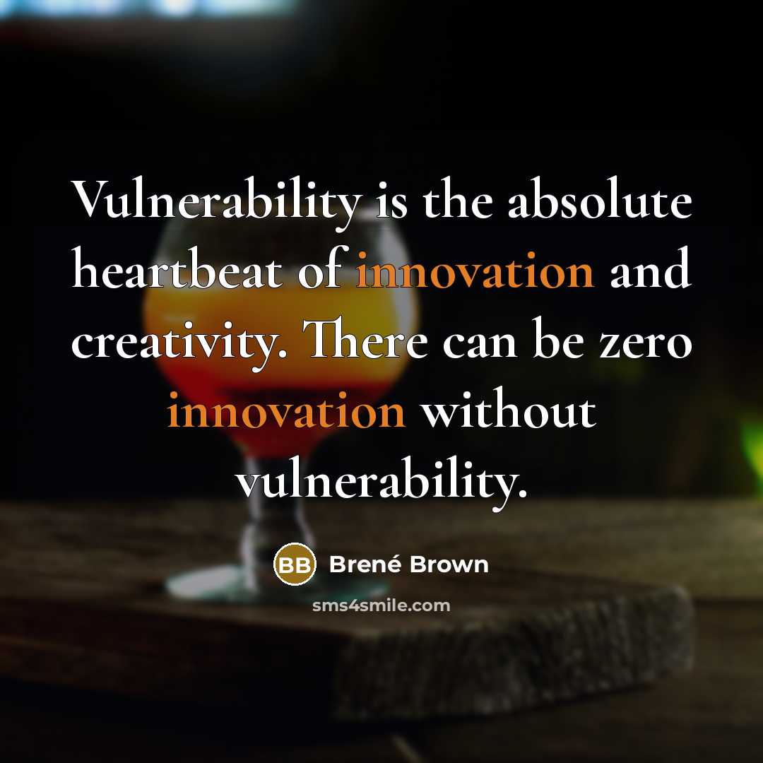 “Vulnerability is the absolute heartbeat of innovation and creativity. There can be zero innovation without vulnerability.” quote by Brené Brown