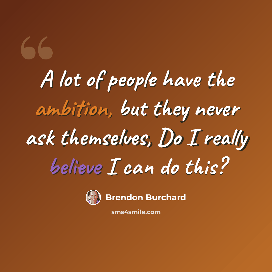“A lot of people have the ambition, but they never ask themselves, Do I really believe I can do this?” quote by Brendon Burchard